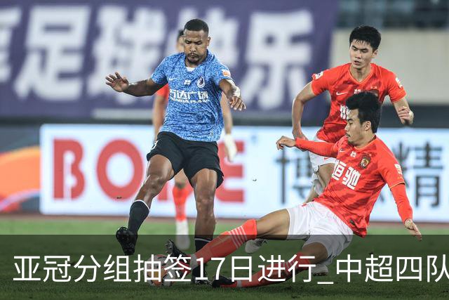 亚冠分组抽签17日进行 中超四队出战亚泰踢附加赛